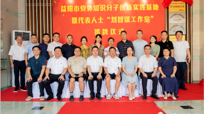 同心同德谋发展 携手合作向未来—益阳市首家党外知识分子创新实践基地暨代表人士“刘智谋工作室”揭牌